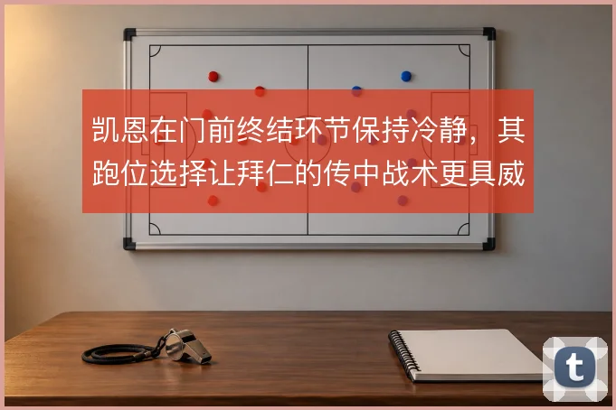 凯恩在门前终结环节保持冷静，其跑位选择让拜仁的传中战术更具威胁