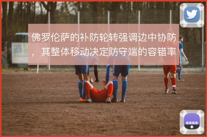 佛罗伦萨的补防轮转强调边中协防，其整体移动决定防守端的容错率