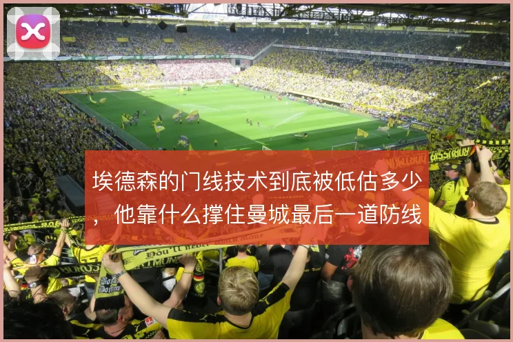埃德森的门线技术到底被低估多少,他靠什么撑住曼城最后一道防线