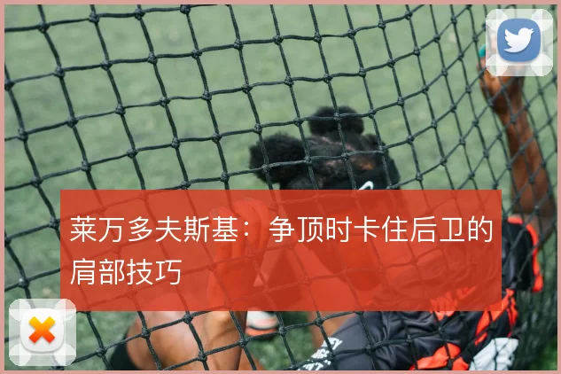 莱万多夫斯基:争顶时卡住后卫的肩部技巧
