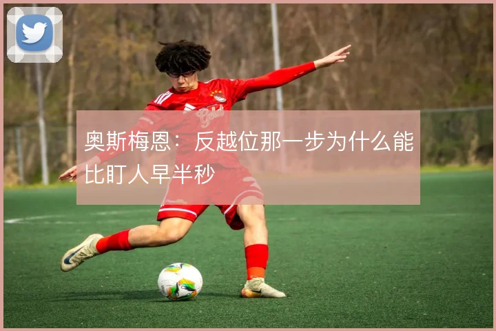 奥斯梅恩:反越位那一步为什么能比盯人早半秒
