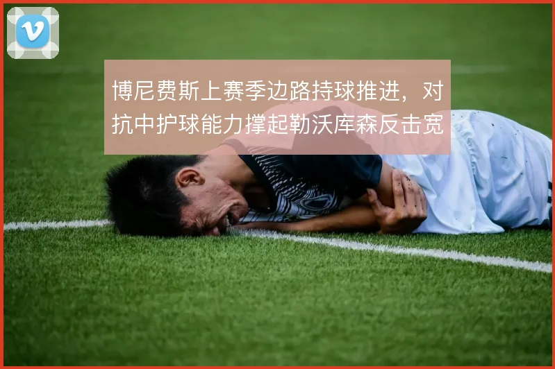 博尼费斯上赛季边路持球推进,对抗中护球能力撑起勒沃库森反击宽度