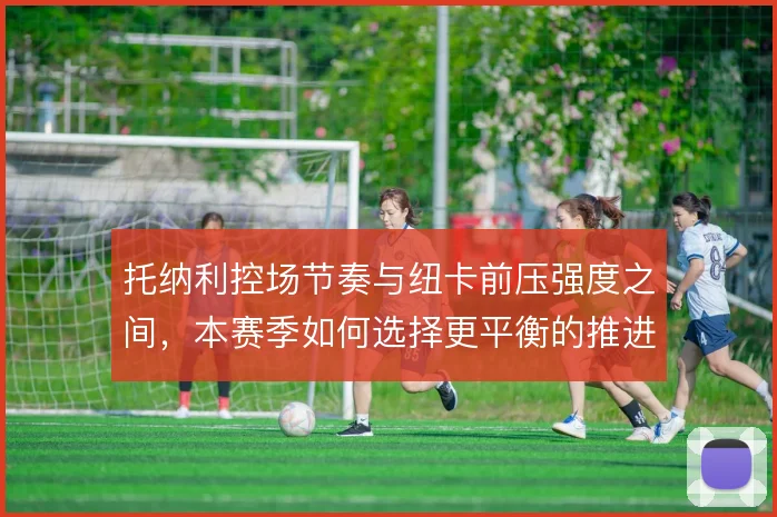 托纳利控场节奏与纽卡前压强度之间，本赛季如何选择更平衡的推进速率
