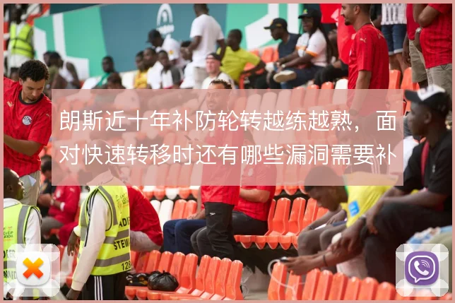 朗斯近十年补防轮转越练越熟,面对快速转移时还有哪些漏洞需要补