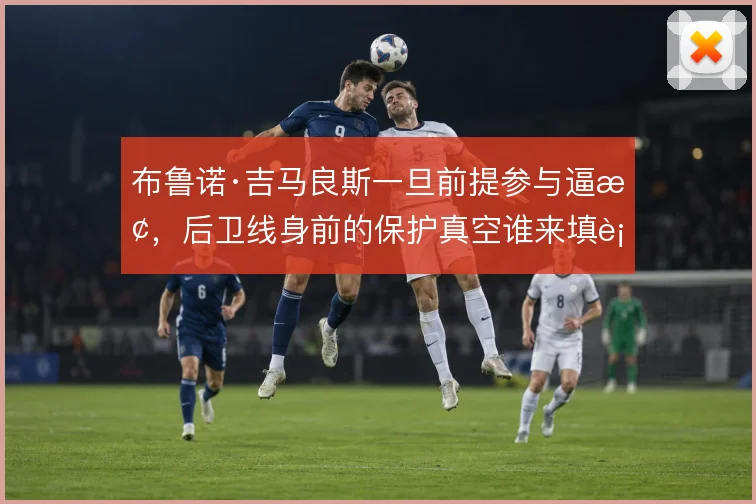 布鲁诺·吉马良斯一旦前提参与逼抢,后卫线身前的保护真空谁来填补