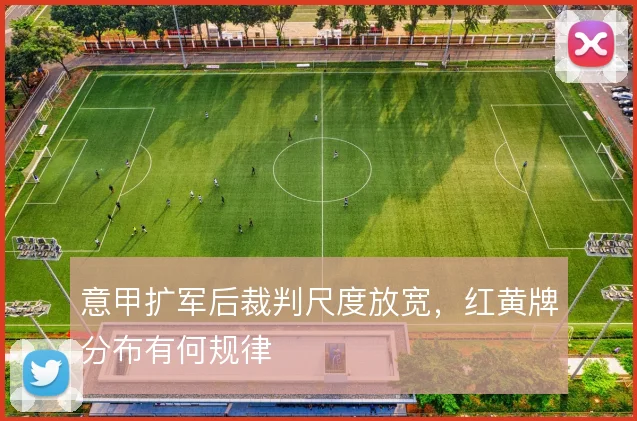 意甲扩军后裁判尺度放宽，红黄牌分布有何规律