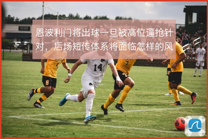 恩波利门将出球一旦被高位逼抢针对，后场短传体系将面临怎样的风险