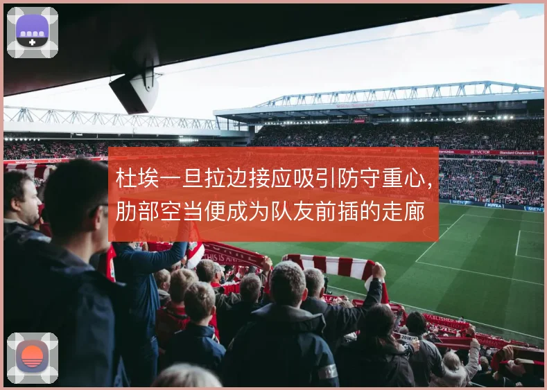 杜埃一旦拉边接应吸引防守重心,肋部空当便成为队友前插的走廊