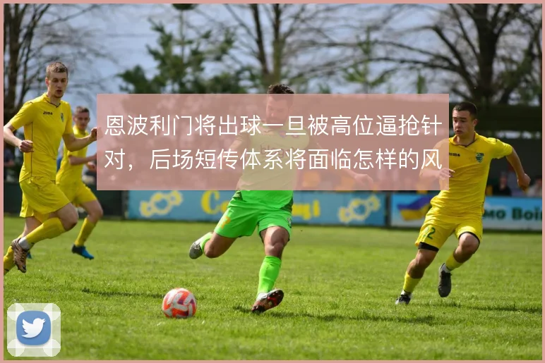 恩波利门将出球一旦被高位逼抢针对，后场短传体系将面临怎样的风险