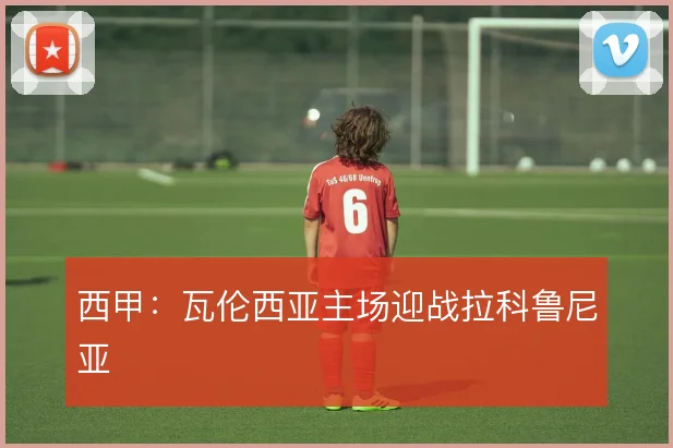 西甲：瓦伦西亚主场迎战拉科鲁尼亚