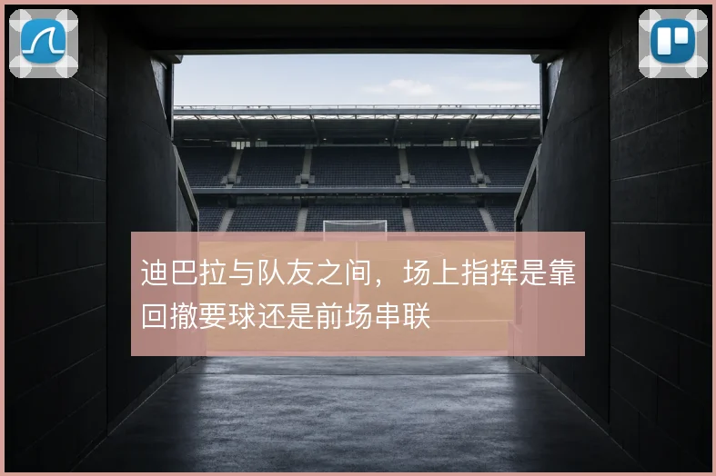 迪巴拉与队友之间，场上指挥是靠回撤要球还是前场串联