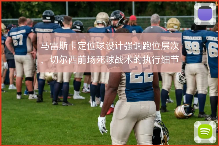 马雷斯卡定位球设计强调跑位层次，切尔西前场死球战术的执行细节
