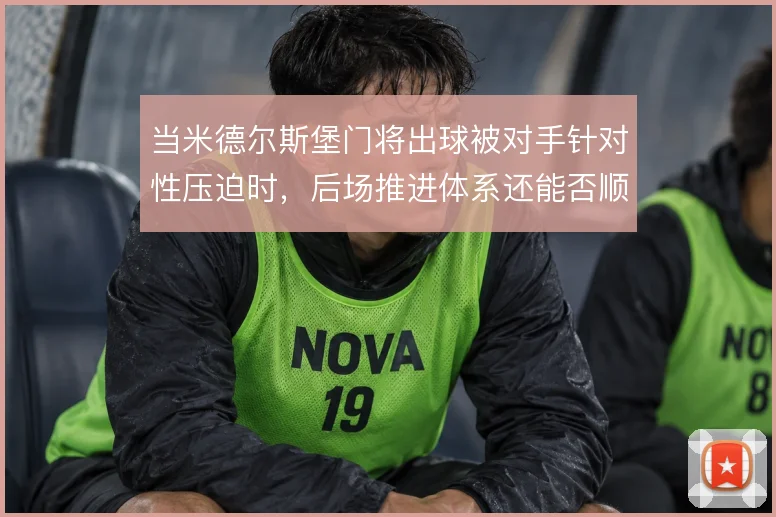 当米德尔斯堡门将出球被对手针对性压迫时，后场推进体系还能否顺畅运转