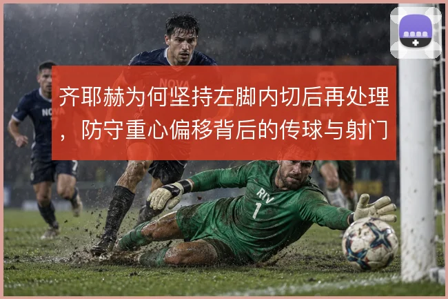 齐耶赫为何坚持左脚内切后再处理，防守重心偏移背后的传球与射门取舍