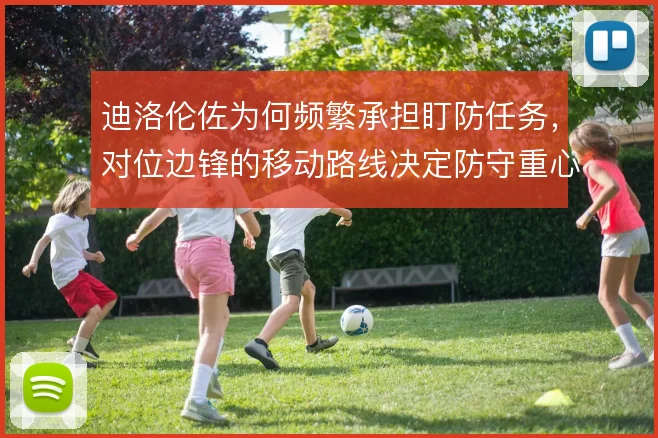 迪洛伦佐为何频繁承担盯防任务,对位边锋的移动路线决定防守重心