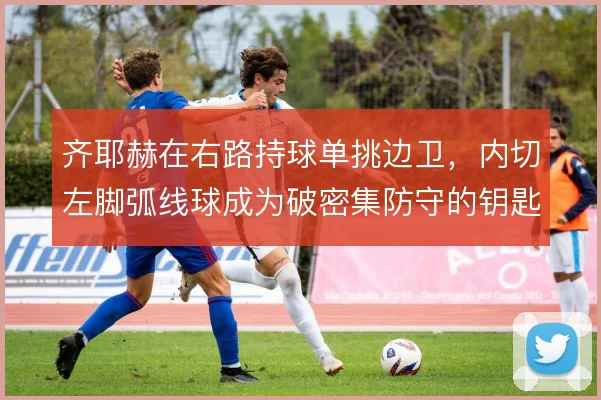 齐耶赫在右路持球单挑边卫，内切左脚弧线球成为破密集防守的钥匙