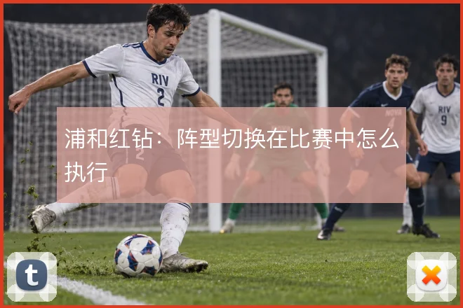 浦和红钻：阵型切换在比赛中怎么执行