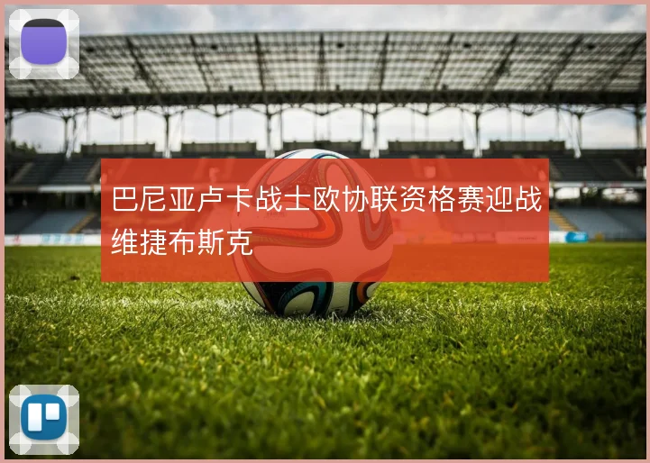 巴尼亚卢卡战士欧协联资格赛迎战维捷布斯克