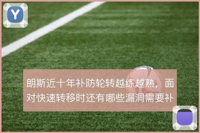 朗斯近十年补防轮转越练越熟,面对快速转移时还有哪些漏洞需要补