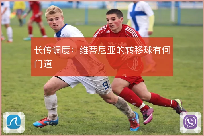 长传调度：维蒂尼亚的转移球有何门道