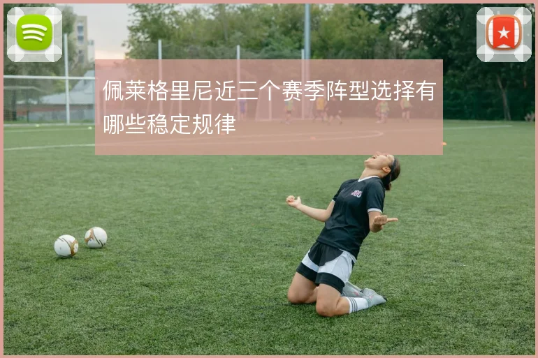 佩莱格里尼近三个赛季阵型选择有哪些稳定规律