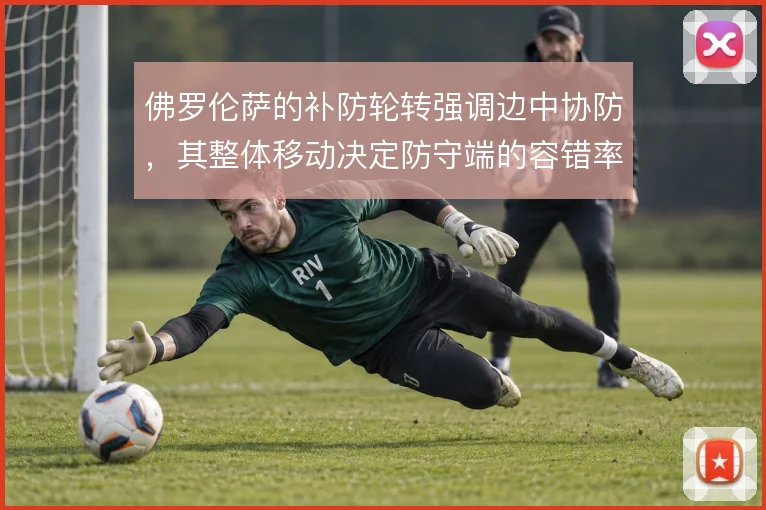 佛罗伦萨的补防轮转强调边中协防，其整体移动决定防守端的容错率