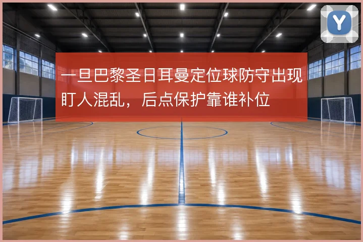 一旦巴黎圣日耳曼定位球防守出现盯人混乱，后点保护靠谁补位