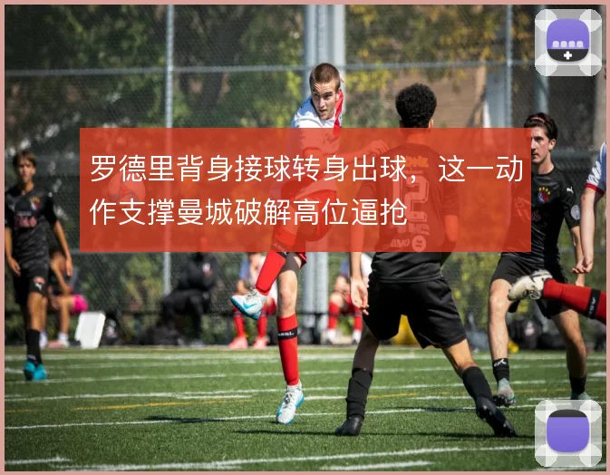 罗德里背身接球转身出球，这一动作支撑曼城破解高位逼抢