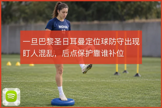 一旦巴黎圣日耳曼定位球防守出现盯人混乱，后点保护靠谁补位