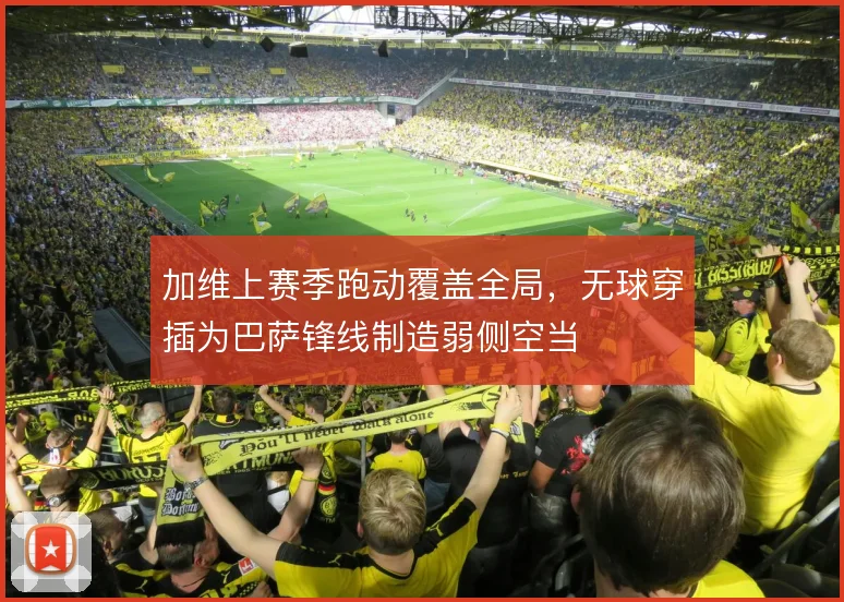加维上赛季跑动覆盖全局，无球穿插为巴萨锋线制造弱侧空当