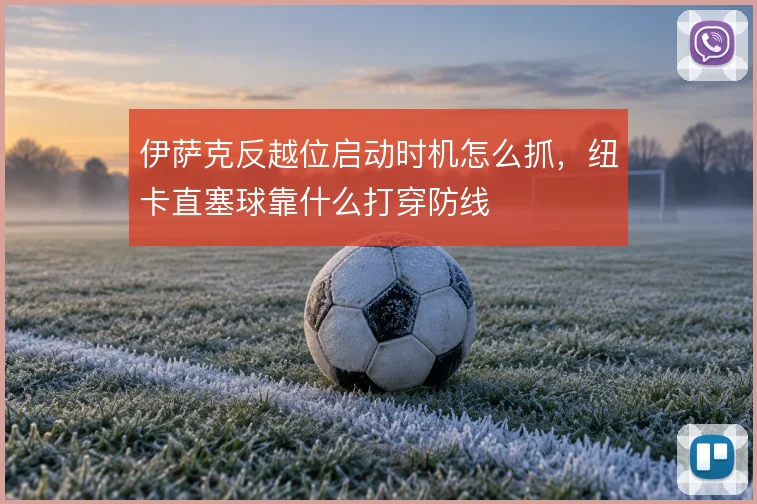 伊萨克反越位启动时机怎么抓，纽卡直塞球靠什么打穿防线