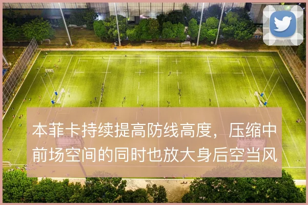 本菲卡持续提高防线高度,压缩中前场空间的同时也放大身后空当风险