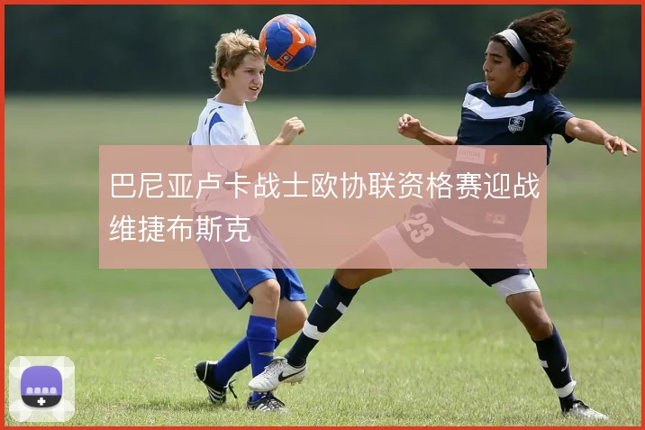 巴尼亚卢卡战士欧协联资格赛迎战维捷布斯克