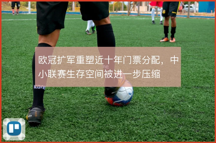 欧冠扩军重塑近十年门票分配，中小联赛生存空间被进一步压缩