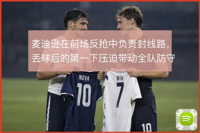 麦迪逊在前场反抢中负责封线路，丢球后的第一下压迫带动全队防守节奏