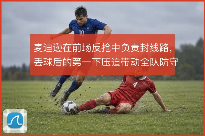 麦迪逊在前场反抢中负责封线路，丢球后的第一下压迫带动全队防守节奏