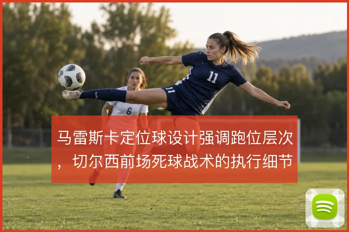 马雷斯卡定位球设计强调跑位层次，切尔西前场死球战术的执行细节