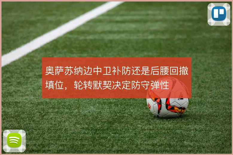 奥萨苏纳边中卫补防还是后腰回撤填位，轮转默契决定防守弹性