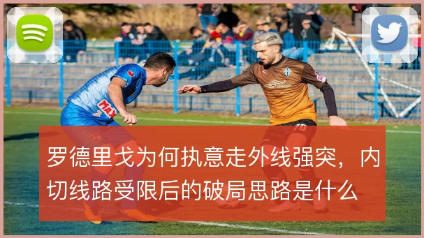 罗德里戈为何执意走外线强突，内切线路受限后的破局思路是什么