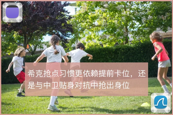 希克抢点习惯更依赖提前卡位，还是与中卫贴身对抗中抢出身位
