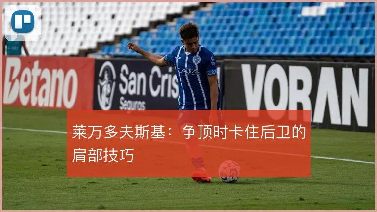 莱万多夫斯基：争顶时卡住后卫的肩部技巧