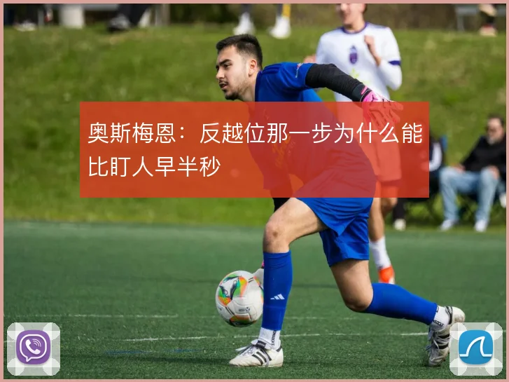 奥斯梅恩：反越位那一步为什么能比盯人早半秒