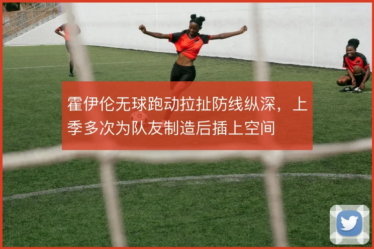 霍伊伦无球跑动拉扯防线纵深，上季多次为队友制造后插上空间