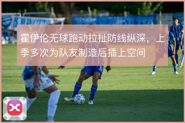 霍伊伦无球跑动拉扯防线纵深,上季多次为队友制造后插上空间