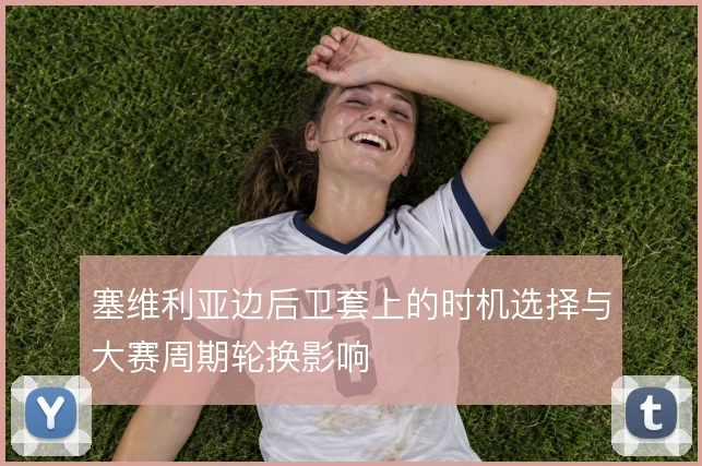 塞维利亚边后卫套上的时机选择与大赛周期轮换影响