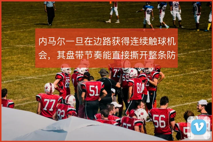 内马尔一旦在边路获得连续触球机会,其盘带节奏能直接撕开整条防线