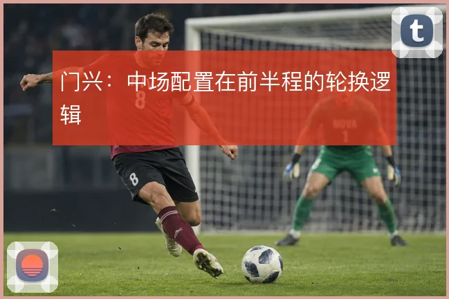 门兴:中场配置在前半程的轮换逻辑