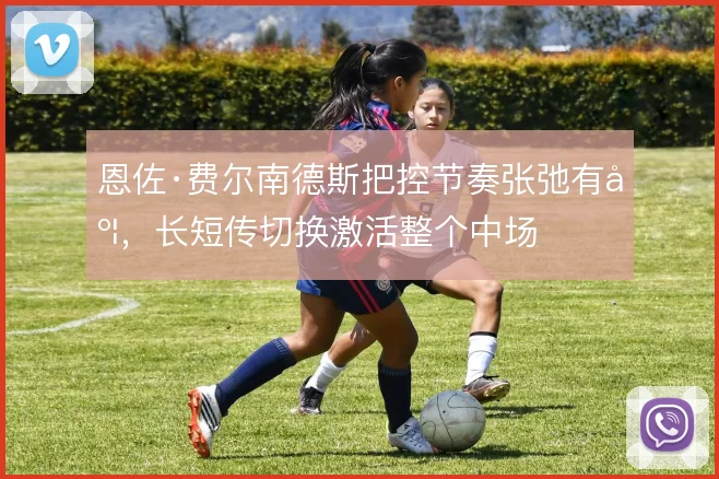 恩佐·费尔南德斯把控节奏张弛有度，长短传切换激活整个中场