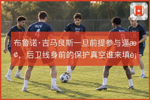 布鲁诺·吉马良斯一旦前提参与逼抢,后卫线身前的保护真空谁来填补