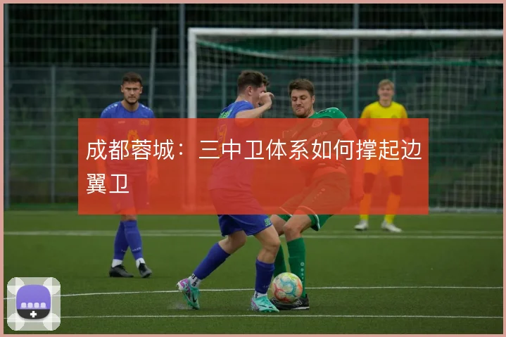 成都蓉城：三中卫体系如何撑起边翼卫